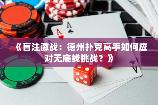 《盲注激戰：德州撲克高手如何應對無底線挑戰？》