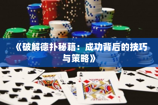 《破解德撲秘籍：成功背后的技巧與策略》