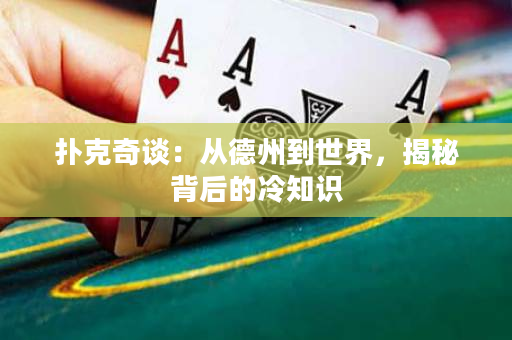 撲克奇談：從德州到世界，揭秘背后的冷知識