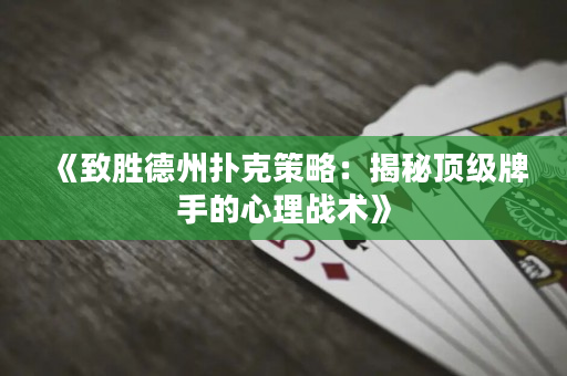 《致勝德州撲克策略：揭秘頂級牌手的心理戰(zhàn)術(shù)》