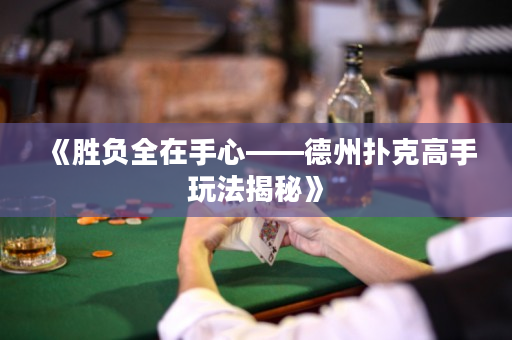 《勝負全在手心——德州撲克高手玩法揭秘》