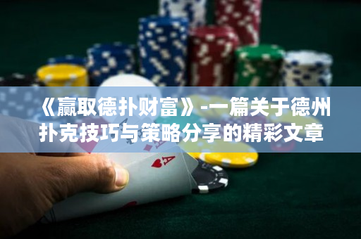 《贏取德?lián)湄敻弧?一篇關(guān)于德州撲克技巧與策略分享的精彩文章