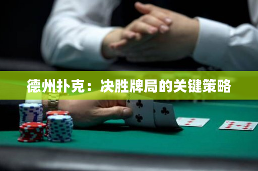 德州撲克：決勝牌局的關鍵策略