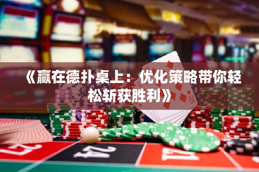 《贏在德撲桌上：優化策略帶你輕松斬獲勝利》