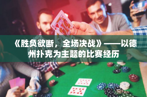 《勝負(fù)欲斷，全場(chǎng)決戰(zhàn)》——以德州撲克為主題的比賽經(jīng)歷