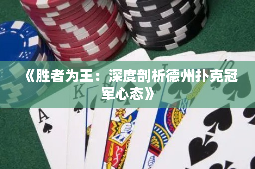 《勝者為王：深度剖析德州撲克冠軍心態》