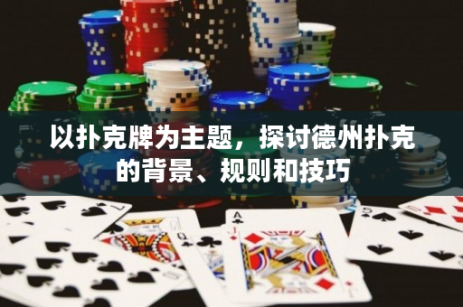 以撲克牌為主題，探討德州撲克的背景、規則和技巧