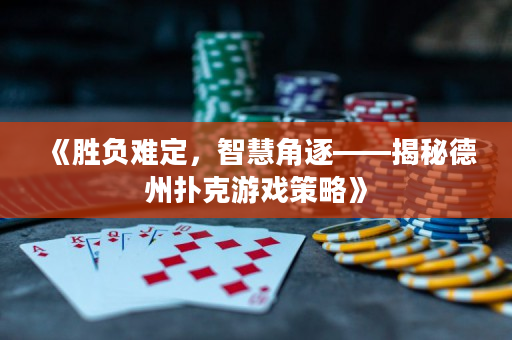 《勝負(fù)難定，智慧角逐——揭秘德州撲克游戲策略》