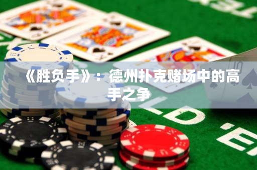 《勝負手》：德州撲克賭場中的高手之爭