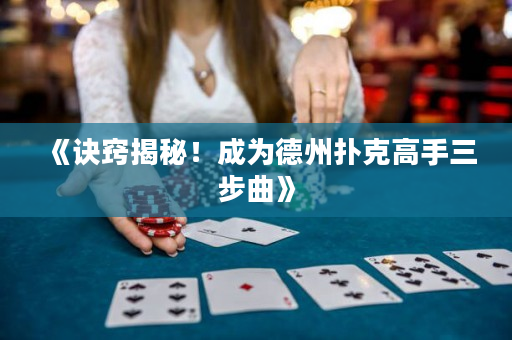 《訣竅揭秘！成為德州撲克高手三步曲》