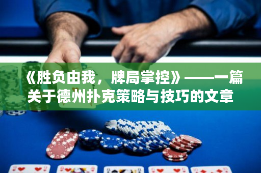 《勝負由我，牌局掌控》——一篇關于德州撲克策略與技巧的文章